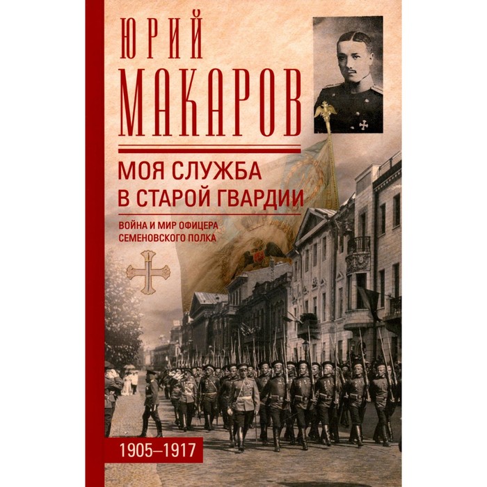 Моя служба в старой гвардии. Война и мир офицера Семеновского полка. 1905-1917. Макаров Ю.В 958432 
Моя служба в старой гвардии. Война и мир офицера Семеновского полка. 1905-1917. Макаров Ю.В 958432