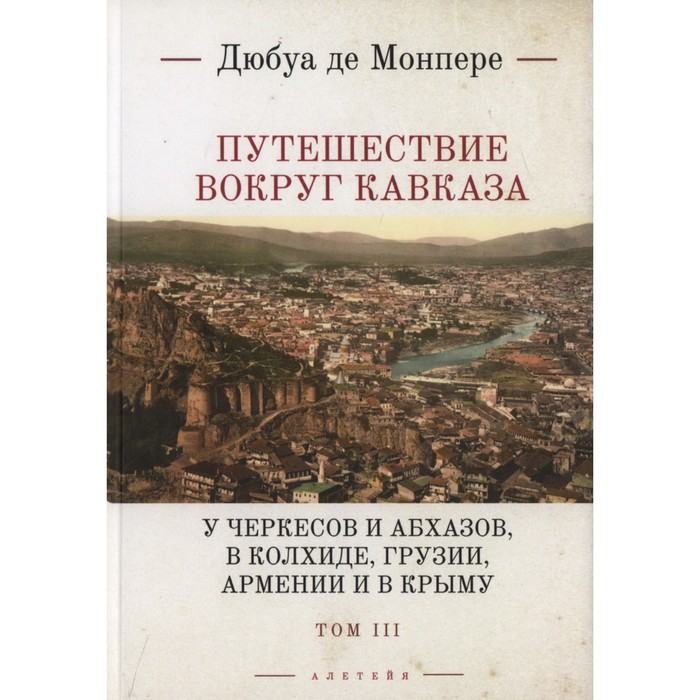 Путешествие вокруг Кавказа. Том 3. У черкесов и абхазов, в Колхиде, Грузии, Армении и в Крыму. Монпере де Ф. Д.
Путешествие вокруг Кавказа. Том 3. У черкесов и абхазов, в Колхиде, Грузии, Армении и в Крыму. Монпере де Ф. Д.