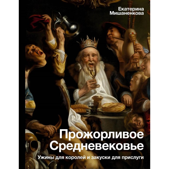 Прожорливое Средневековье. Ужины для королей и закуски для прислуги. Мишаненкова Е.А.
Прожорливое Средневековье. Ужины для королей и закуски для прислуги. Мишаненкова Е.А.