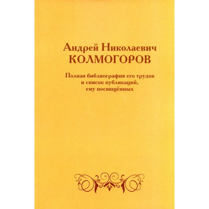 Андрей Николаевич Колмогоров. Полная библиография его трудов и список публикаций, ему посвящённых. 2-е издание, дополненное
Андрей Николаевич Колмогоров. Полная библиография его трудов и список публикаций, ему посвящённых. 2-е издание, дополненное