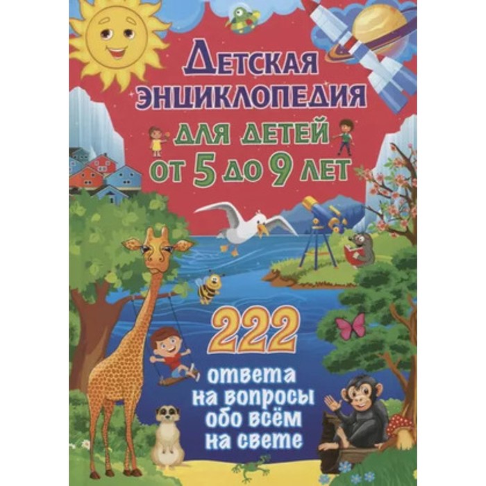 Детская энциклопедия для детей от 5 до 9 лет. 222 ответа на вопросы обо всём на свете. Феданова Ю., Скиба Т.
Детская энциклопедия для детей от 5 до 9 лет. 222 ответа на вопросы обо всём на свете. Феданова Ю., Скиба Т.