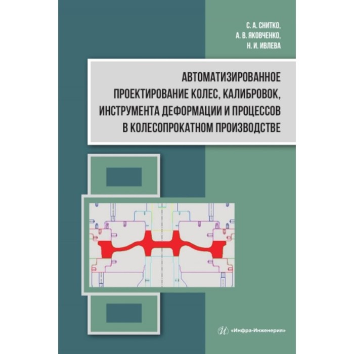 Автоматизированное проектирование колёс, калибровок, инструмента деформации и процессов в колесопрокатном производстве. Яковченко А.В., Снитко С.А., Ивлева Н.И.
Автоматизированное проектирование колёс, калибровок, инструмента деформации и процессов в колесопрокатном производстве. Яковченко А.В., Снитко С.А., Ивлева Н.И.