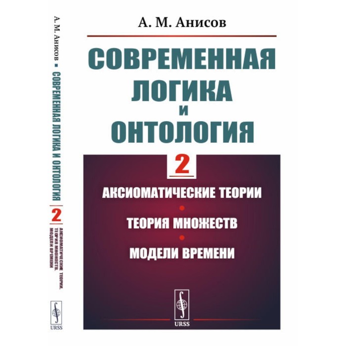 Современная логика и онтология. Книга 2. Аксиоматические теории. Теория множеств. Модели времени. Анисов А.М.
Современная логика и онтология. Книга 2. Аксиоматические теории. Теория множеств. Модели времени. Анисов А.М.