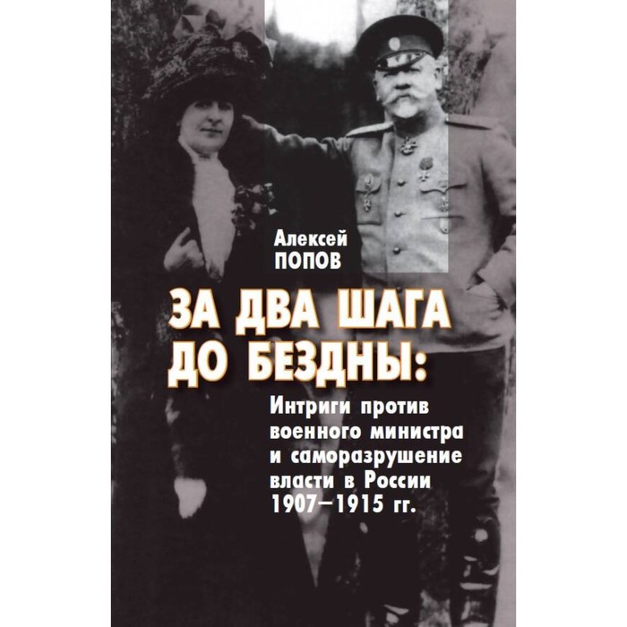 За два шага до бездны. Интриги против военного министра и саморазрушение власти в России 1907–1915 гг.. Попов А.М.
За два шага до бездны. Интриги против военного министра и саморазрушение власти в России 1907–1915 гг.. Попов А.М.