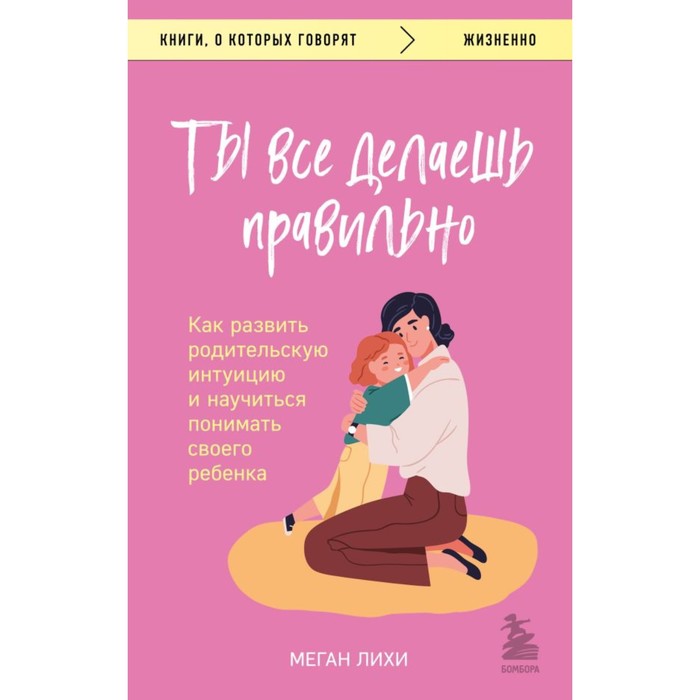 Ты всё делаешь правильно. Как развить родительскую интуицию и научиться понимать своего ребёнка. Лихи М.
Ты всё делаешь правильно. Как развить родительскую интуицию и научиться понимать своего ребёнка. Лихи М.