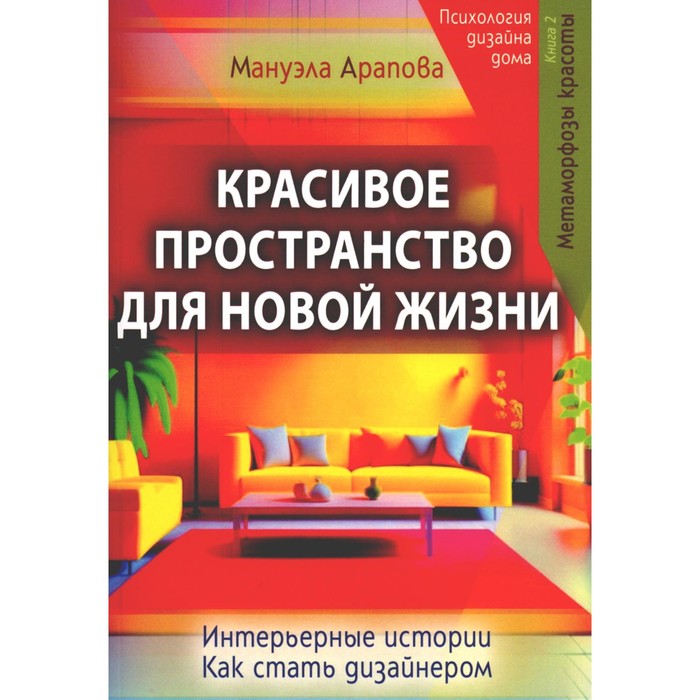 Красивое пространство для новой жизни. Книга 1. Метаморфозы красоты. Арапова М.
Красивое пространство для новой жизни. Книга 1. Метаморфозы красоты. Арапова М.