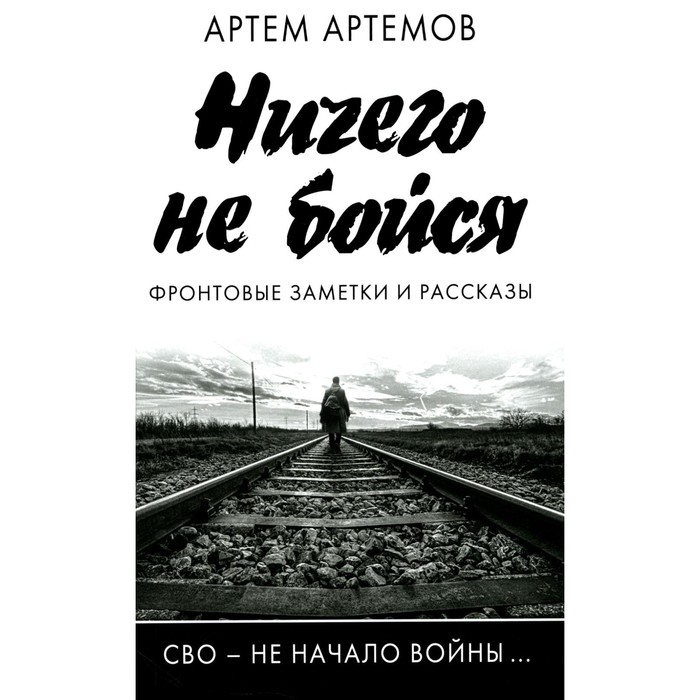 Ничего не бойся. Фронтовые заметки и рассказы. 2-е издание, исправленное и дополненное. Артемов А.
Ничего не бойся. Фронтовые заметки и рассказы. 2-е издание, исправленное и дополненное. Артемов А.