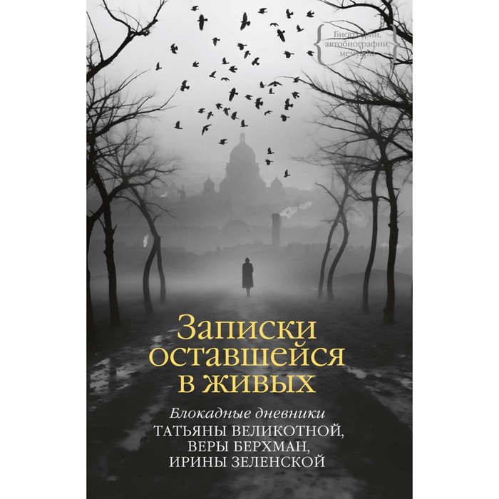 Записки оставшейся в живых. Блокадные дневники. Великотная Т., Берхман В., Зеленская И.
Записки оставшейся в живых. Блокадные дневники. Великотная Т., Берхман В., Зеленская И.