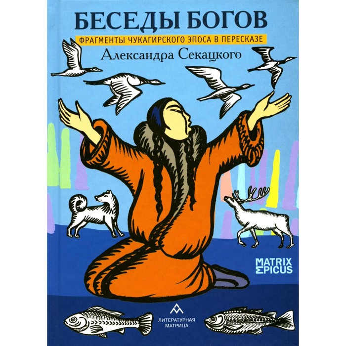 Беседы богов. Фрагменты чукагирского эпоса в пересказе Александра Секацкого. Секацкий А.К.
Беседы богов. Фрагменты чукагирского эпоса в пересказе Александра Секацкого. Секацкий А.К.