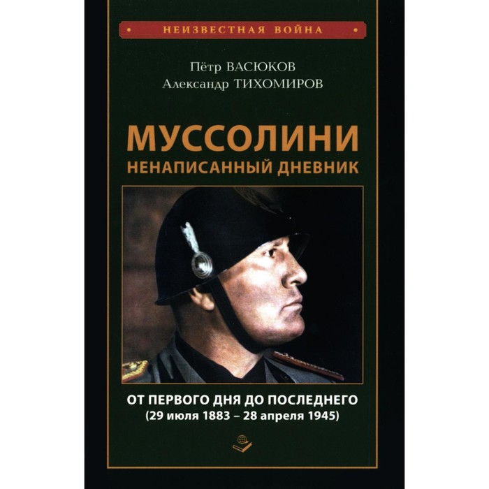 Муссолини: ненаписанный дневник. От первого дня до последнего (29 июля 1883 года — 28 апреля 1945 года). Васюков П.П., Тихомиров А.А.
Муссолини: ненаписанный дневник. От первого дня до последнего (29 июля 1883 года — 28 апреля 1945 года). Васюков П.П., Тихомиров А.А.