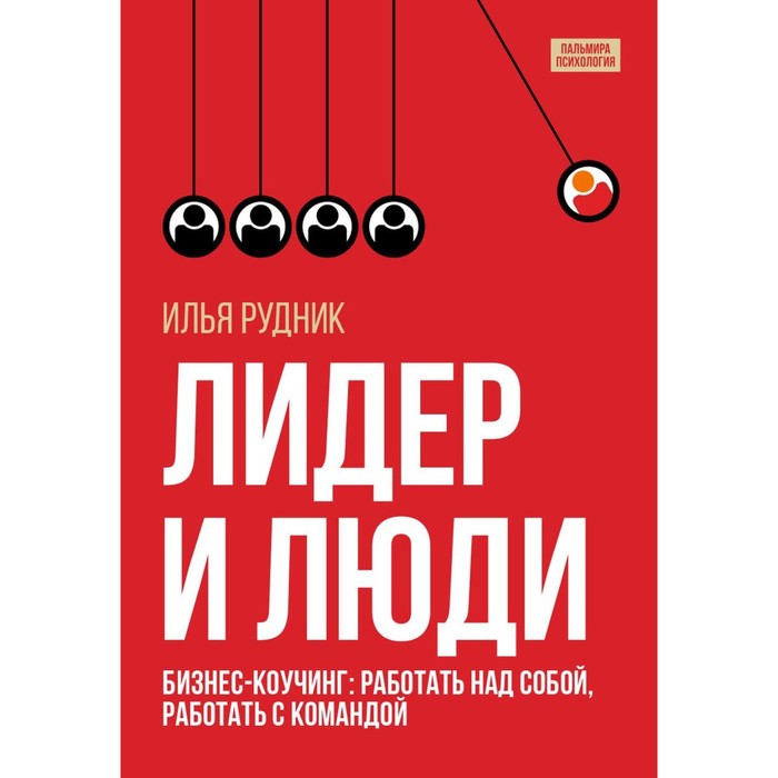 Лидер и люди. Бизнес-коучинг: работать над собой, работать с командой. Рудник И.
Лидер и люди. Бизнес-коучинг: работать над собой, работать с командой. Рудник И.
