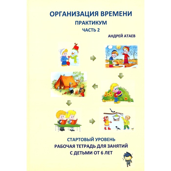 Организация времени. Часть 2. Практикум. Стартовый уровень. Рабочая тетрадь для занятий с детьми от 6 лет. Атаев А.
Организация времени. Часть 2. Практикум. Стартовый уровень. Рабочая тетрадь для занятий с детьми от 6 лет. Атаев А.