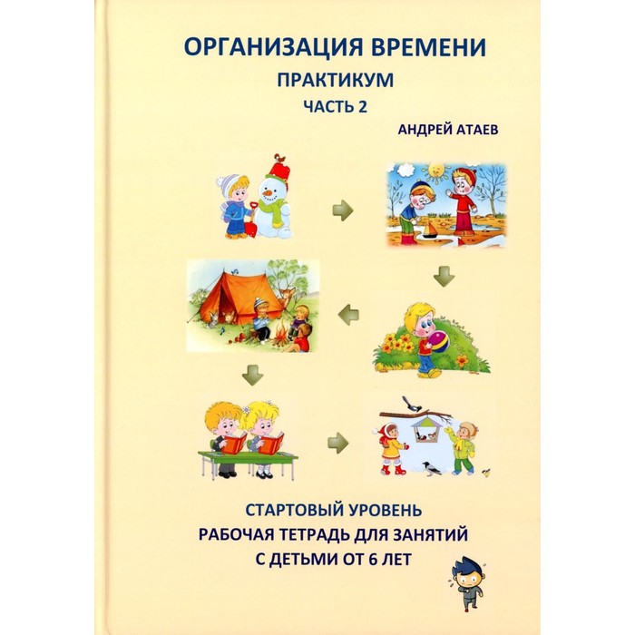 Организация времени. Часть 2. Практикум. Стартовый уровень. Рабочая тетрадь для занятий с детьми от 6 лет. Атаев А.
Организация времени. Часть 2. Практикум. Стартовый уровень. Рабочая тетрадь для занятий с детьми от 6 лет. Атаев А.