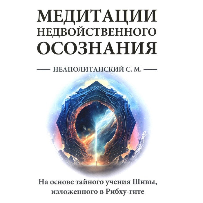 Медитации недвойственного осознания. На основе тайного учения Шивы, изложенного в Рибху-гите. Неаполитанский С.М.
Медитации недвойственного осознания. На основе тайного учения Шивы, изложенного в Рибху-гите. Неаполитанский С.М.