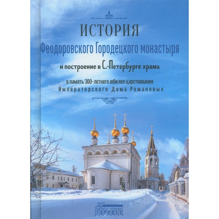 История Феодоровского Городецкого монастыря и построению в С.-Петербурге храма в память 300-летнего юбилея царствования Императорского Дома Романовых
История Феодоровского Городецкого монастыря и построению в С.-Петербурге храма в память 300-летнего юбилея царствования Императорского Дома Романовых