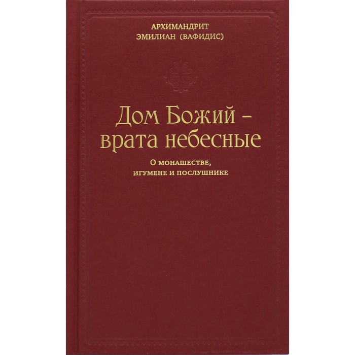Дом Божий — врата небесные. О монашестве, игумене и послушнике. Эмилиан (Вафидис), архимандрит
Дом Божий — врата небесные. О монашестве, игумене и послушнике. Эмилиан (Вафидис), архимандрит