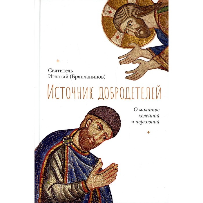 Источник добродетелей. О молитве келейной и церковной. Игнатий (Брянчанинов), святитель
Источник добродетелей. О молитве келейной и церковной. Игнатий (Брянчанинов), святитель