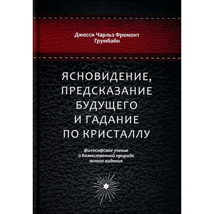 Ясновидение, предсказание будущего и гадание по кристаллу. Философское учение о Божественной природе ясногого видения. Грумбайн Дж.Ч.Ф.
Ясновидение, предсказание будущего и гадание по кристаллу. Философское учение о Божественной природе ясногого видения. Грумбайн Дж.Ч.Ф.