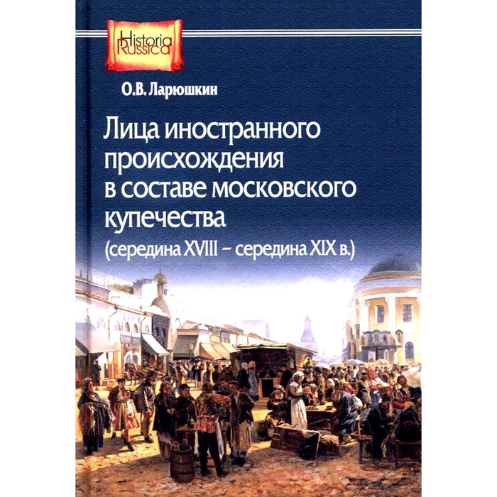 Лица иностранного происхождения в составе московского купечества. Середина XVIII — середина XIX в. Ларюшкин О.В.
Лица иностранного происхождения в составе московского купечества. Середина XVIII — середина XIX в. Ларюшкин О.В.