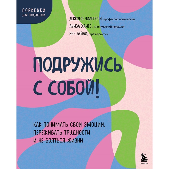 Подружись с собой! Как понимать свои эмоции, переживать трудности и не бояться жизни. Чиаррочи Дж., Хайес Л., Бейли Э.
Подружись с собой! Как понимать свои эмоции, переживать трудности и не бояться жизни. Чиаррочи Дж., Хайес Л., Бейли Э.