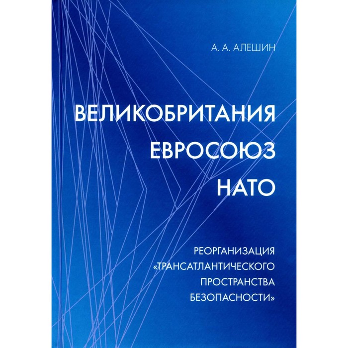 Великобритания — Евросоюз — НАТО: Реорганизация «трансатлантического пространства безопасности». Алешин А.А.
Великобритания — Евросоюз — НАТО: Реорганизация «трансатлантического пространства безопасности». Алешин А.А.