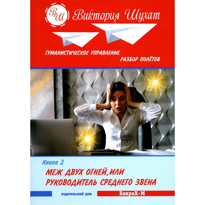 Гуманистическое управление. Разбор полёётов. Книга 2. Меж двух огней, или Руководитель среднего звена. Шухат В.В.
Гуманистическое управление. Разбор полёётов. Книга 2. Меж двух огней, или Руководитель среднего звена. Шухат В.В.