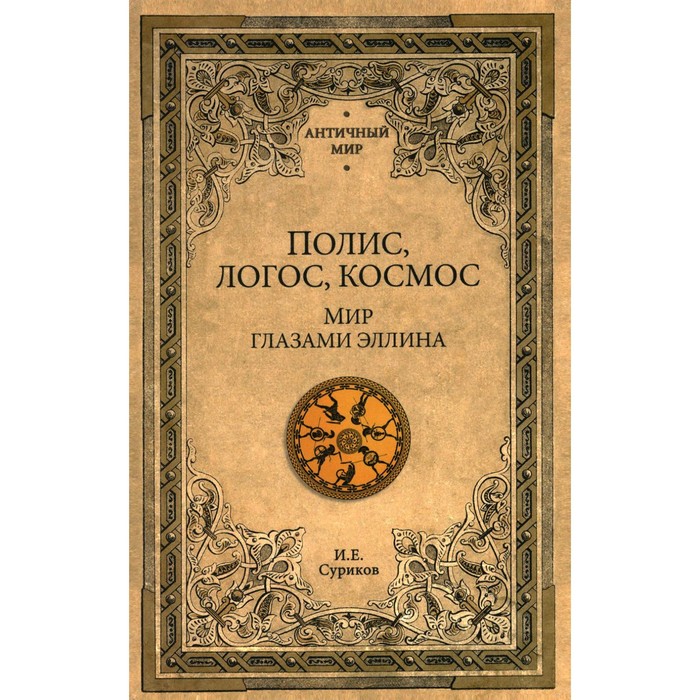 Полис, логос, космос. Мир глазами эллина. Категории древнегреческой культуры. Суриков И.Е.
Полис, логос, космос. Мир глазами эллина. Категории древнегреческой культуры. Суриков И.Е.