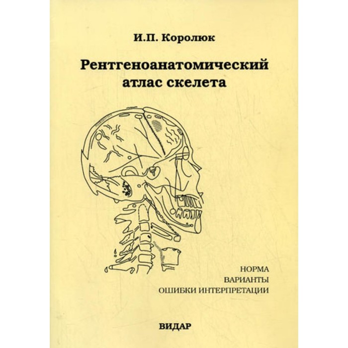 Рентгеноанатомический атлас скелета (норма, варианты, ошибки интерпретации). 2-е издание, переработанное, дополненное. Королюк И.П.
Рентгеноанатомический атлас скелета (норма, варианты, ошибки интерпретации). 2-е издание, переработанное, дополненное. Королюк И.П.