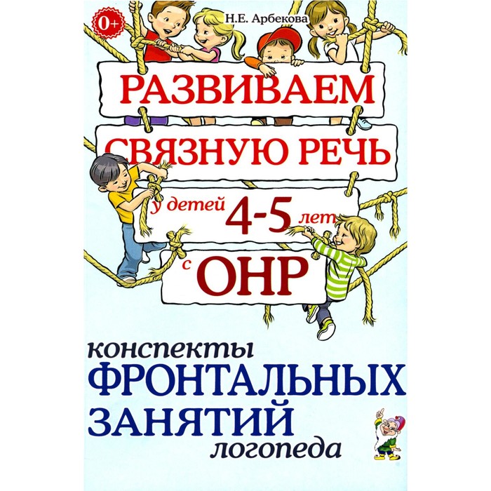 Развиваем связную речь у детей 4-5 лет с ОНР. Конспекты фронтальных занятий логопеда. Арбекова Н.Е.
Развиваем связную речь у детей 4-5 лет с ОНР. Конспекты фронтальных занятий логопеда. Арбекова Н.Е.