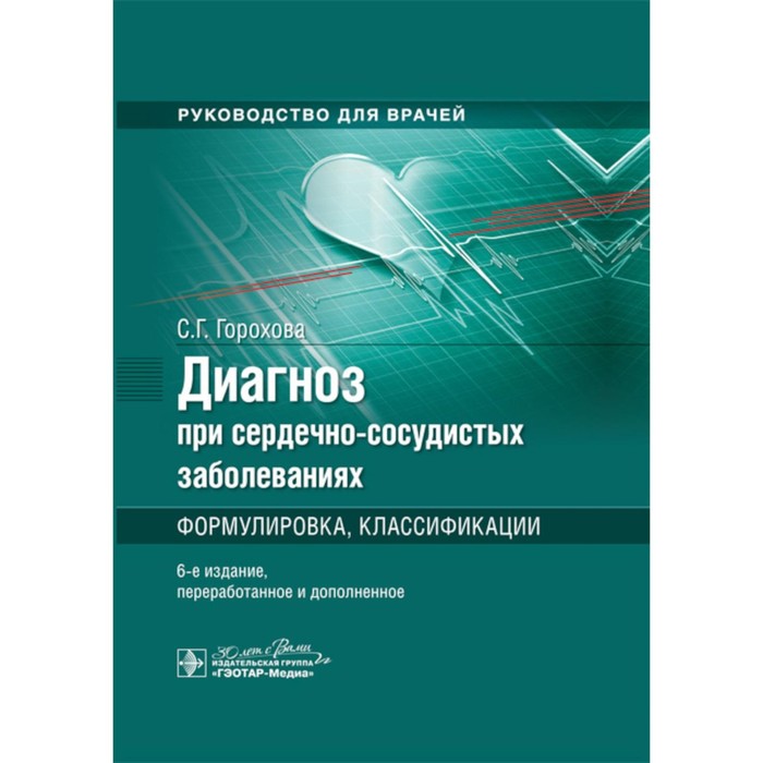 Диагноз при сердечно-сосудистых заболеваниях. Формулировка, классификации. Руководство для врачей. 6-е издание, переработанное и дополненное. Горохова С.Г.
Диагноз при сердечно-сосудистых заболеваниях. Формулировка, классификации. Руководство для врачей. 6-е издание, переработанное и дополненное. Горохова С.Г.