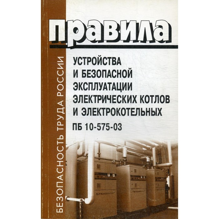 Правила устройства и безопасной эксплуатации электрических котлов и электрокотельных. ПБ 10-575-03
Правила устройства и безопасной эксплуатации электрических котлов и электрокотельных. ПБ 10-575-03