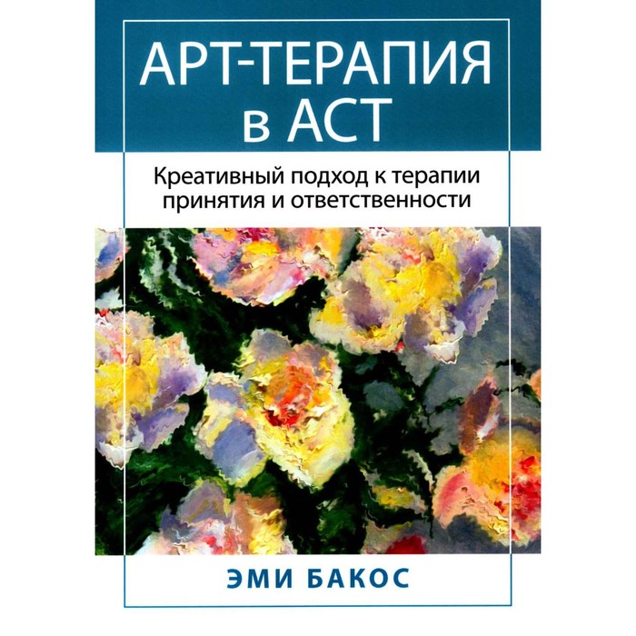 Арт-терапия в АСТ. Креативный подход к терапии принятия и ответственности. Бакос Э.
Арт-терапия в АСТ. Креативный подход к терапии принятия и ответственности. Бакос Э.