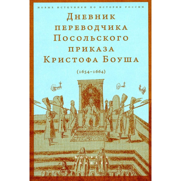 Дневник переводчика Посольского приказа Кристофа Боуша (1654-1664). Сост. Русаковский О.В.
Дневник переводчика Посольского приказа Кристофа Боуша (1654-1664). Сост. Русаковский О.В.