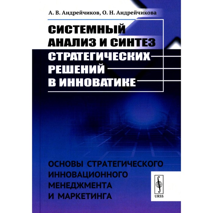 Системный анализ и синтез стратегических решений в инноватике. Основы стратегического инновационного менеджмента и маркетинга. Учебное пособие. Андрейчиков А.В., Андрейчикова О.Н.
Системный анализ и синтез стратегических решений в инноватике. Основы стратегического инновационного менеджмента и маркетинга. Учебное пособие. Андрейчиков А.В., Андрейчикова О.Н.