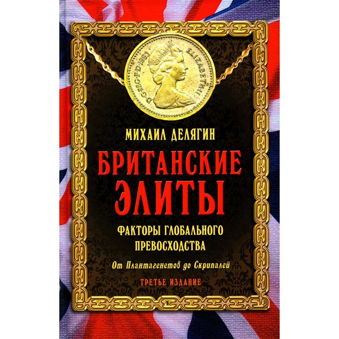 Британские элиты: факторы глобального превосходства. От Плантагенетов до Скрипалей. 3-е издание, исправленное. Делягин М.Г.
Британские элиты: факторы глобального превосходства. От Плантагенетов до Скрипалей. 3-е издание, исправленное. Делягин М.Г.