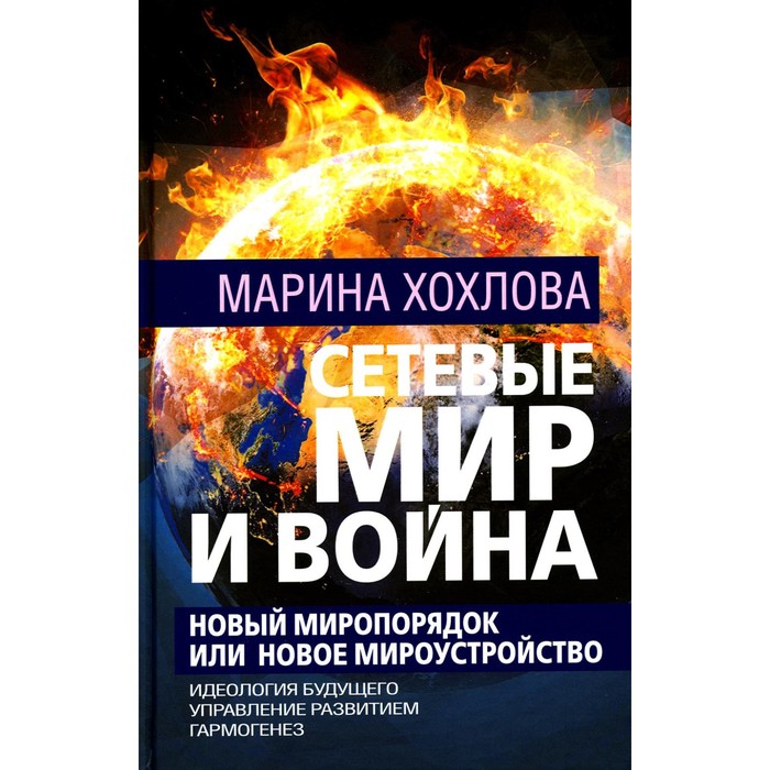 Сетевые Мир и Война. Новый Миропорядок или Новое Мироустройство. Идеология будущего. Управление развитием. Гармогенез. Хохлова М.Н.
Сетевые Мир и Война. Новый Миропорядок или Новое Мироустройство. Идеология будущего. Управление развитием. Гармогенез. Хохлова М.Н.