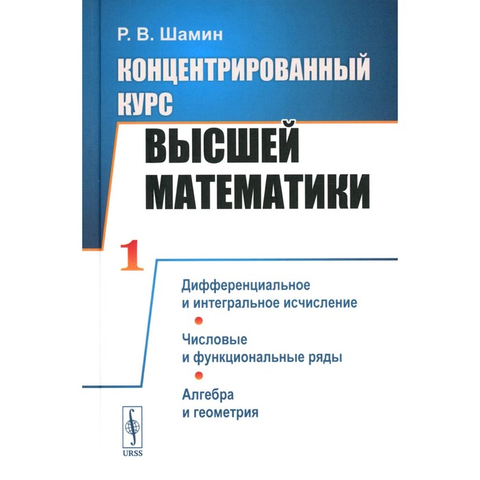 Концентрированный курс высшей математики. Дифференциальное и интегральное исчисление. Числовые и функциональные ряды. Алгебра и геометрия. Шамин Р.В.
Концентрированный курс высшей математики. Дифференциальное и интегральное исчисление. Числовые и функциональные ряды. Алгебра и геометрия. Шамин Р.В.