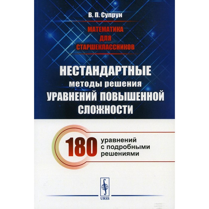 Математика для старшеклассников. Нестандартные методы решения уравнений повышенной сложности. 180 уравнений с подробными решениями. Супрун В.П.
Математика для старшеклассников. Нестандартные методы решения уравнений повышенной сложности. 180 уравнений с подробными решениями. Супрун В.П.
