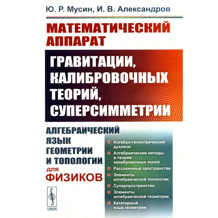 Математический аппарат гравитации, калибровочных теорий, суперсимметрии. Алгебраический язык геометрии и типологии для физиков. Мусин Ю.Р., Александров И.В.
Математический аппарат гравитации, калибровочных теорий, суперсимметрии. Алгебраический язык геометрии и типологии для физиков. Мусин Ю.Р., Александров И.В.