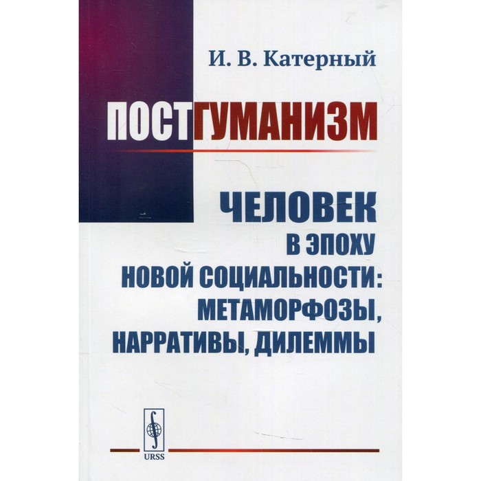 Постгуманизм. Человек в эпоху новой социальности: метаморфозы, нарративы, дилеммы. Катерный И.В.
Постгуманизм. Человек в эпоху новой социальности: метаморфозы, нарративы, дилеммы. Катерный И.В.