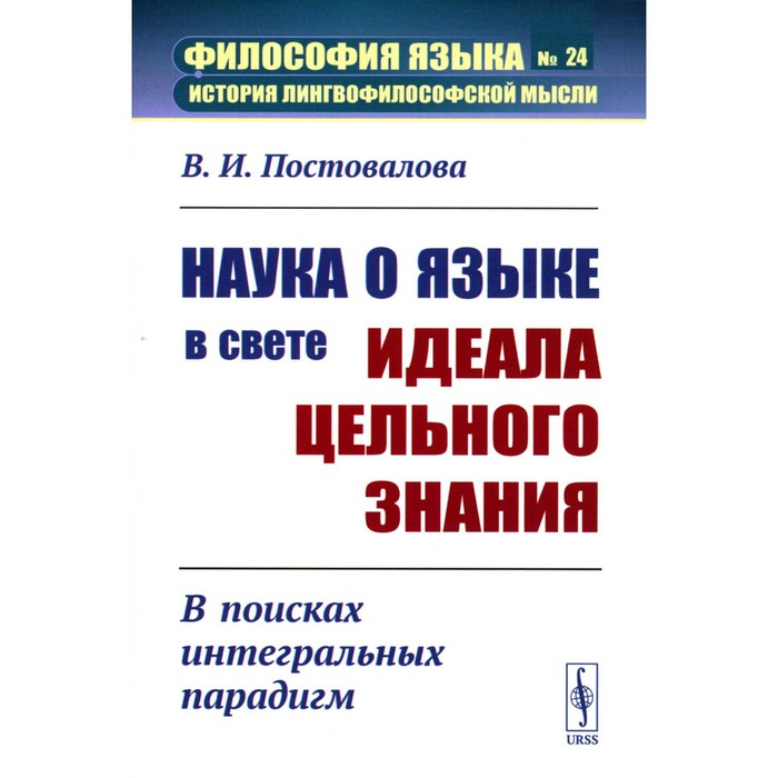 Наука о языке в свете идеала цельного знания. В поисках интегральных парадигм. Постовалова В.И.
Наука о языке в свете идеала цельного знания. В поисках интегральных парадигм. Постовалова В.И.