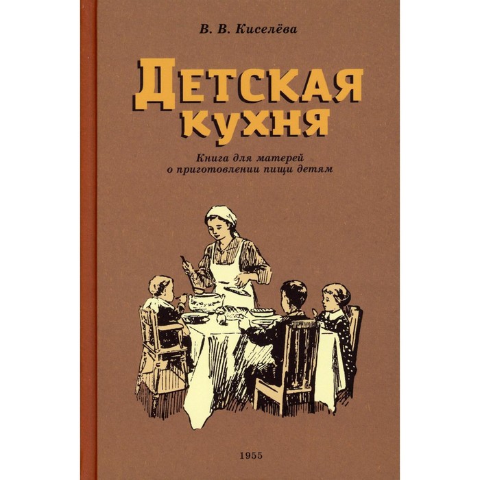 Детская кухня. Книга для матерей о приготовлении пищи детям (1955 год). Киселева В.В.
Детская кухня. Книга для матерей о приготовлении пищи детям (1955 год). Киселева В.В.