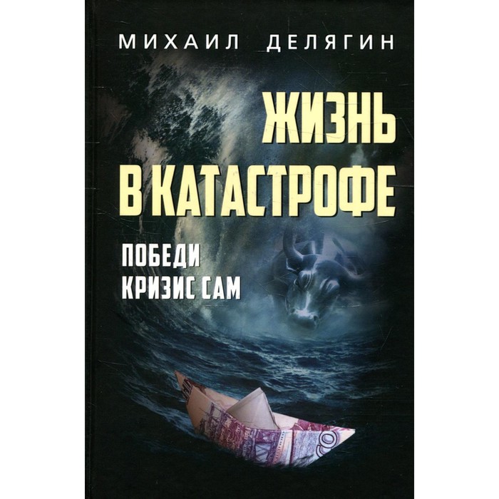 Жизнь в катастрофе. Победи кризис сам. 6-е издание, переработанное и дополненное. Делягин М.Г.
Жизнь в катастрофе. Победи кризис сам. 6-е издание, переработанное и дополненное. Делягин М.Г.