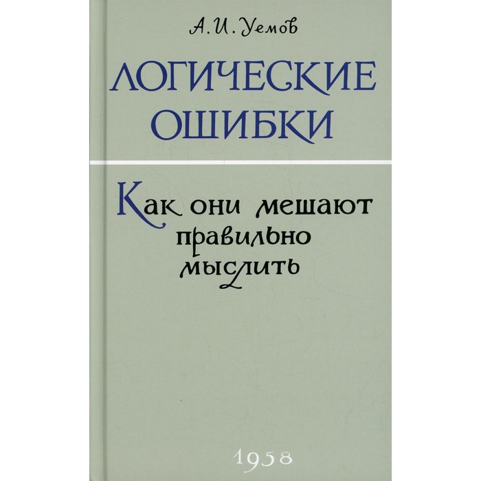 Логические ошибки. Как они мешают правильно мыслить (1958 г.). Уемов А.И.
Логические ошибки. Как они мешают правильно мыслить (1958 г.). Уемов А.И.