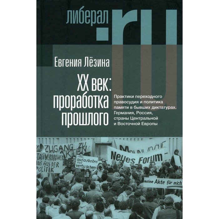 ХX век. Проработка прошлого. Практики переходного правосудия и политика памяти в бывших диктатурах. 2-е издание, исправленное. Лезина Е.
ХX век. Проработка прошлого. Практики переходного правосудия и политика памяти в бывших диктатурах. 2-е издание, исправленное. Лезина Е.