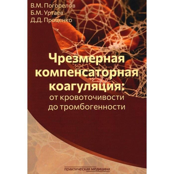 Чрезмерная компенсаторная коагуляция. От кровоточивости до тромбогенности. Учебное пособие. Проценко Д.Д., Уртаев Б.М., Погорелов В.М.
Чрезмерная компенсаторная коагуляция. От кровоточивости до тромбогенности. Учебное пособие. Проценко Д.Д., Уртаев Б.М., Погорелов В.М.
