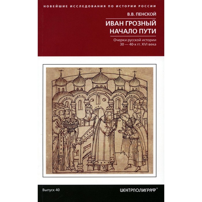 Иван Грозный. Начало пути. Очерки русской истории 30-40-х годов XVI века. Пенской В.В.
Иван Грозный. Начало пути. Очерки русской истории 30-40-х годов XVI века. Пенской В.В.