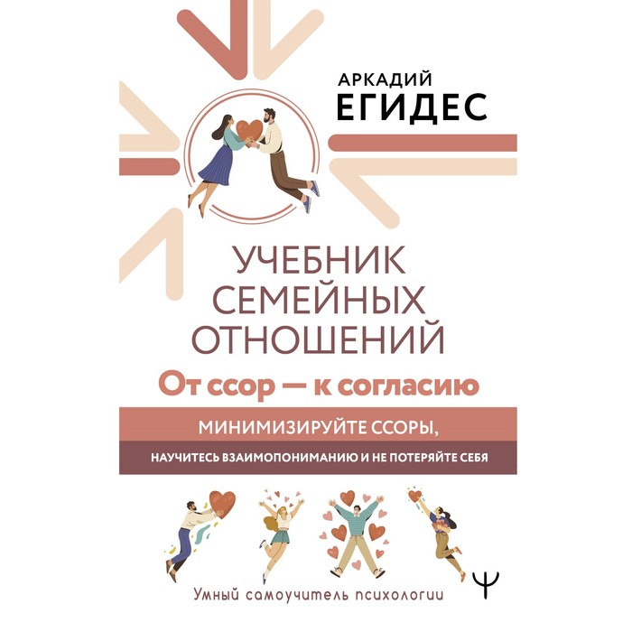 Учебник семейных отношений. От ссор — к согласию. Минимизируйте ссоры, научитесь взаимопониманию и не потеряйте себя. Егидес А.
Учебник семейных отношений. От ссор — к согласию. Минимизируйте ссоры, научитесь взаимопониманию и не потеряйте себя. Егидес А.