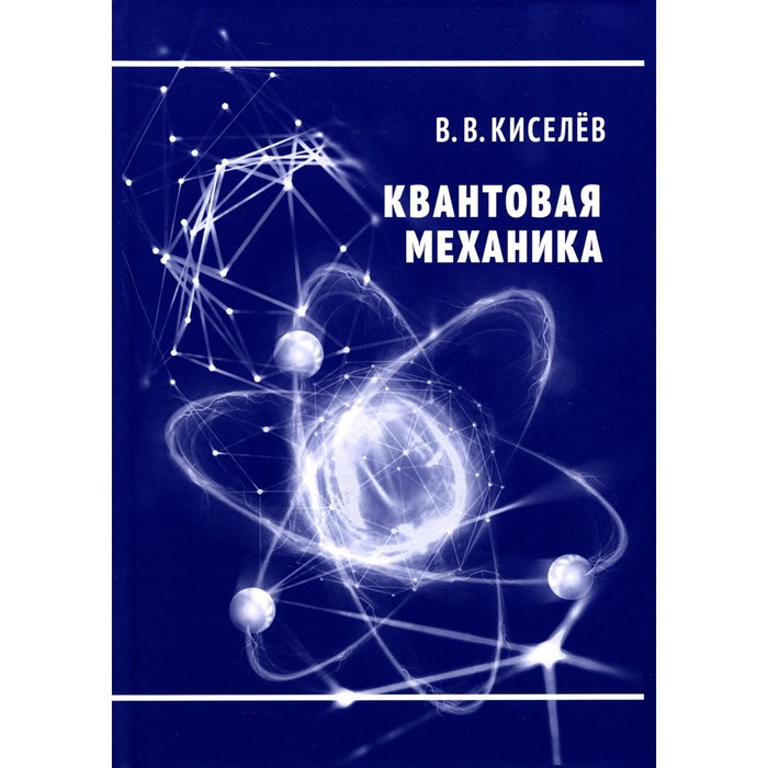 Квантовая механика. Курс лекций. 2-е издание, переработанное и дополненное. Киселев В.В.
Квантовая механика. Курс лекций. 2-е издание, переработанное и дополненное. Киселев В.В.