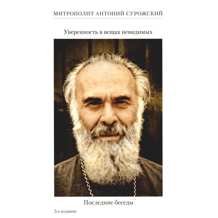 Уверенность в вещах невидимых. Последние беседы (2001-2002). 5-е издание. Антоний Сурожский (Блум), митрополит 
Уверенность в вещах невидимых. Последние беседы (2001-2002). 5-е издание. Антоний Сурожский (Блум), митрополит